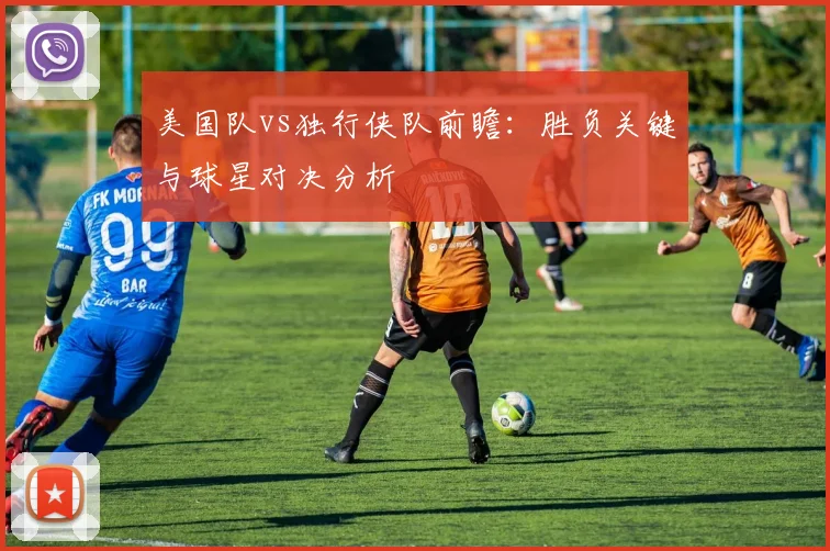 美国队vs独行侠队前瞻:胜负关键与球星对决分析