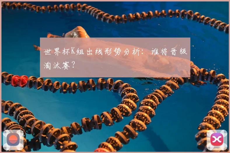 世界杯K组出线形势分析:谁将晋级淘汰赛?