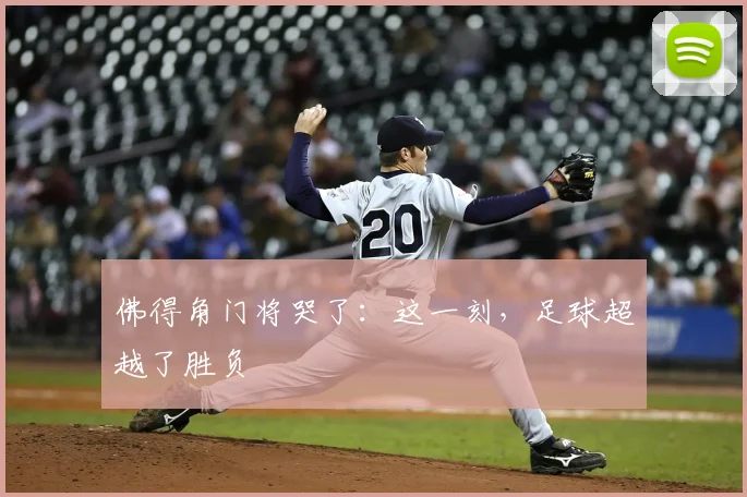 佛得角门将哭了:这一刻,足球超越了胜负