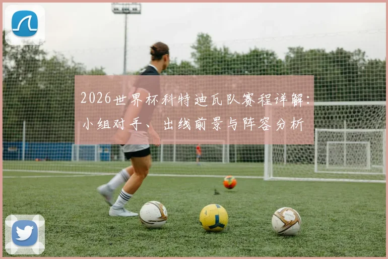 2026世界杯科特迪瓦队赛程详解:小组对手、出线前景与阵容分析