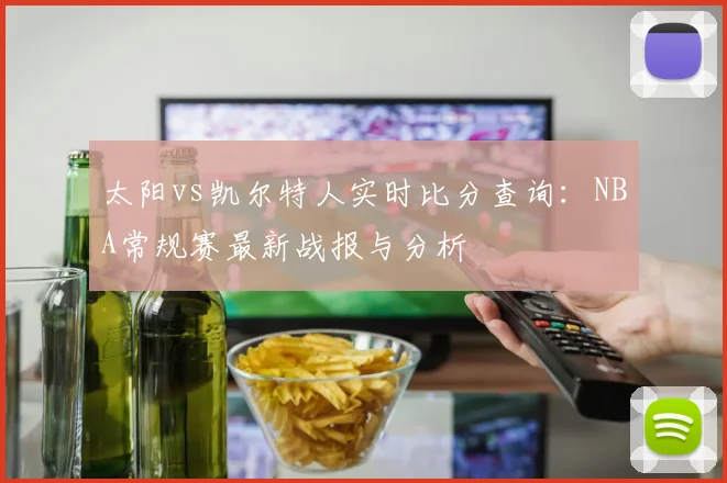 太阳vs凯尔特人实时比分查询:NBA常规赛最新战报与分析