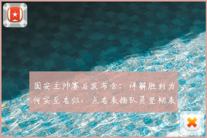 国安主帅赛后发布会:详解胜利为何实至名归,点名表扬队员坚韧表现