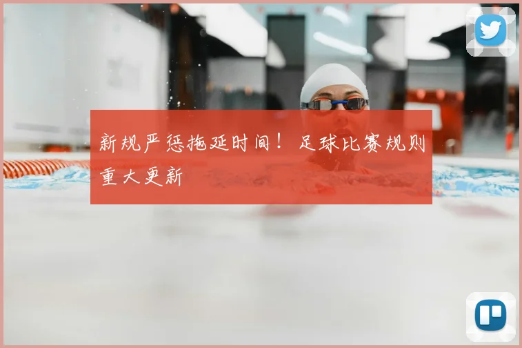 新规严惩拖延时间!足球比赛规则重大更新
