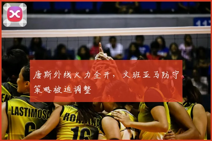 唐斯外线火力全开，文班亚马防守策略被迫调整